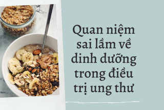 QUAN NIỆM SAI LẦM VỀ DINH DƯỠNG TRONG UNG THƯ 